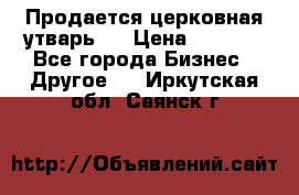 Продается церковная утварь . › Цена ­ 6 200 - Все города Бизнес » Другое   . Иркутская обл.,Саянск г.